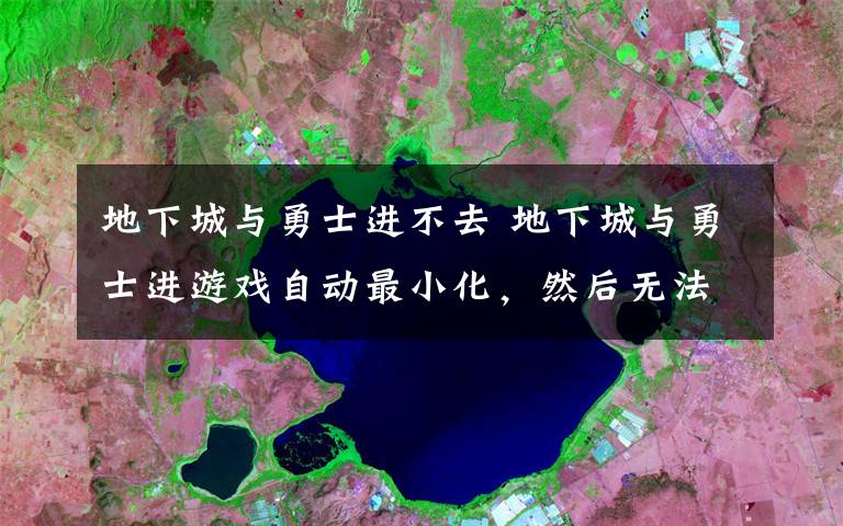 地下城與勇士進(jìn)不去 地下城與勇士進(jìn)游戲自動(dòng)最小化，然后無(wú)法恢復(fù)的解決辦法