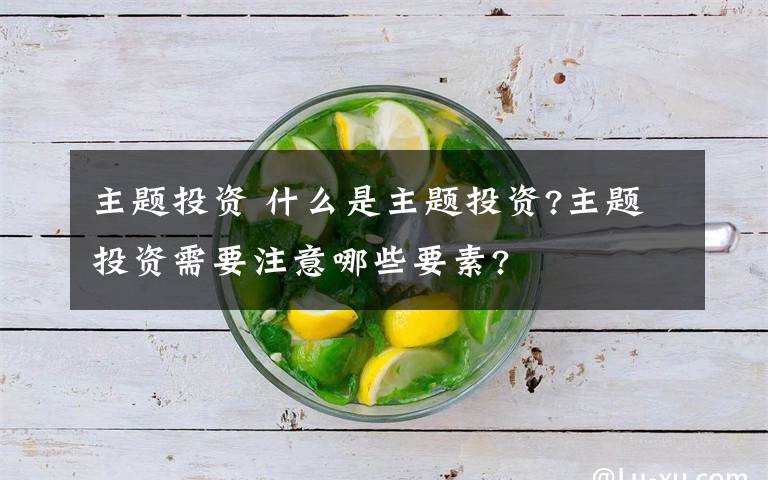 主題投資 什么是主題投資?主題投資需要注意哪些要素?