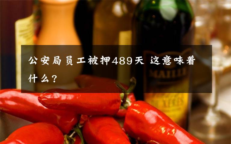 公安局員工被押489天 這意味著什么?