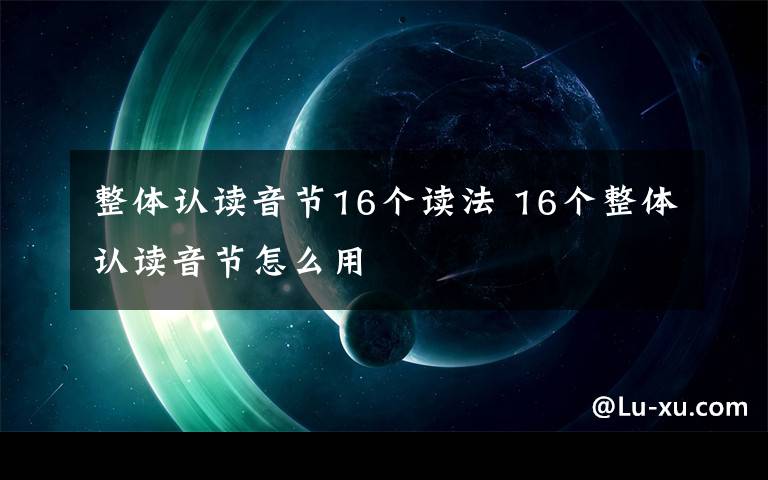 整體認(rèn)讀音節(jié)16個(gè)讀法 16個(gè)整體認(rèn)讀音節(jié)怎么用