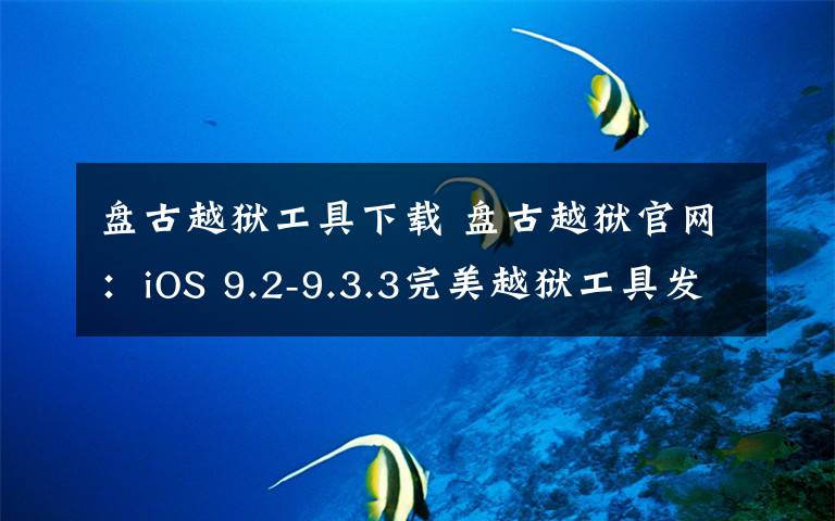 盤古越獄工具下載 盤古越獄官網(wǎng)：iOS 9.2-9.3.3完美越獄工具發(fā)布