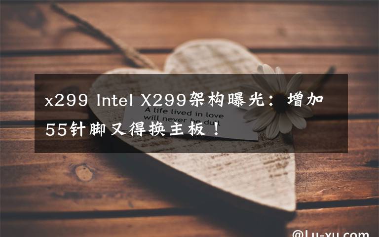 x299 Intel X299架構(gòu)曝光：增加55針腳又得換主板！