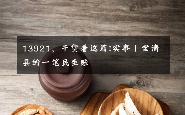 13921，干貨看這篇!實(shí)事丨寶清縣的一筆民生賬