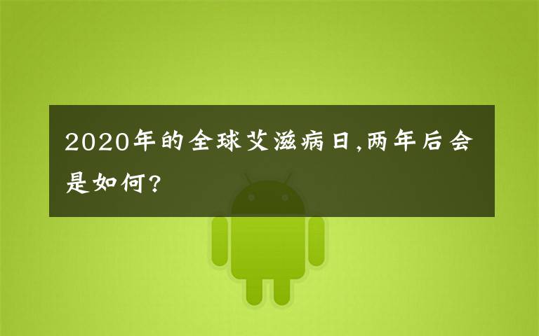 2020年的全球艾滋病日,兩年后會(huì)是如何?