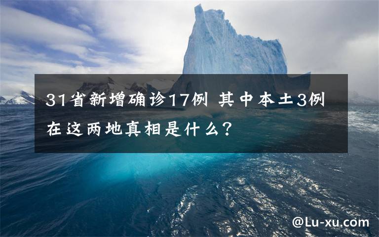 31省新增確診17例 其中本土3例在這兩地真相是什么？