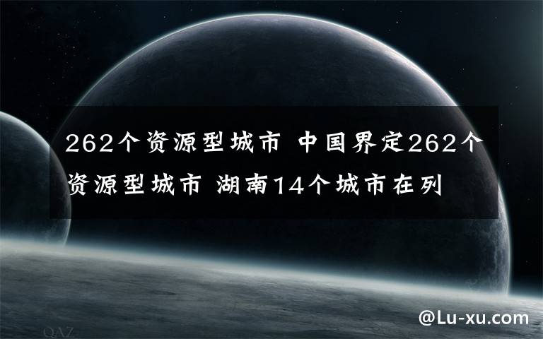 262個資源型城市 中國界定262個資源型城市 湖南14個城市在列