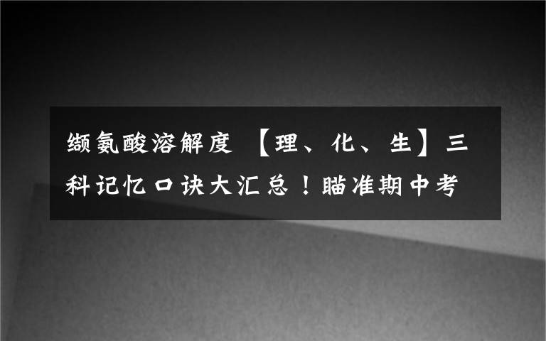 纈氨酸溶解度 【理、化、生】三科記憶口訣大匯總！瞄準(zhǔn)期中考、查漏補(bǔ)缺！