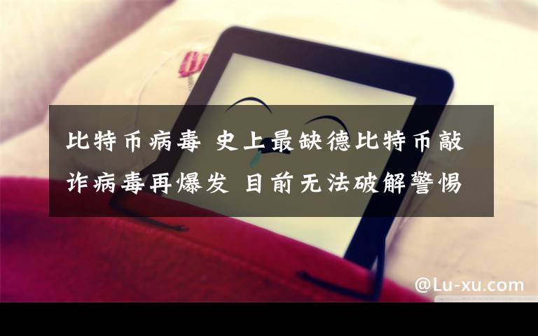 比特幣病毒 史上最缺德比特幣敲詐病毒再爆發(fā) 目前無法破解警惕全英文郵件