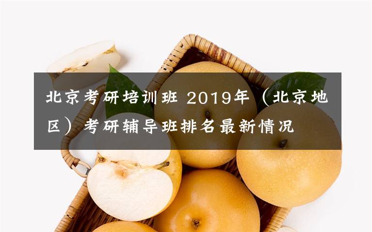 北京考研培訓(xùn)班 2019年（北京地區(qū)）考研輔導(dǎo)班排名最新情況