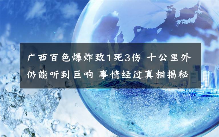 廣西百色爆炸致1死3傷 十公里外仍能聽到巨響 事情經(jīng)過真相揭秘！