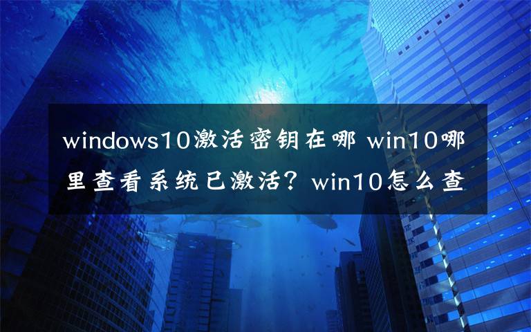 windows10激活密鑰在哪 win10哪里查看系統(tǒng)已激活？win10怎么查看已激活秘鑰方法