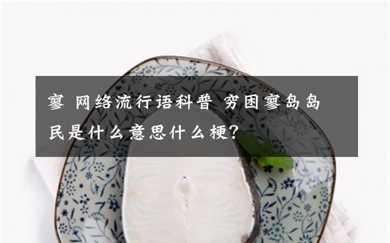 寥 網(wǎng)絡(luò)流行語科普 窮困寥島島民是什么意思什么梗？