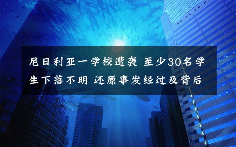 尼日利亞一學(xué)校遭襲 至少30名學(xué)生下落不明 還原事發(fā)經(jīng)過及背后真相！