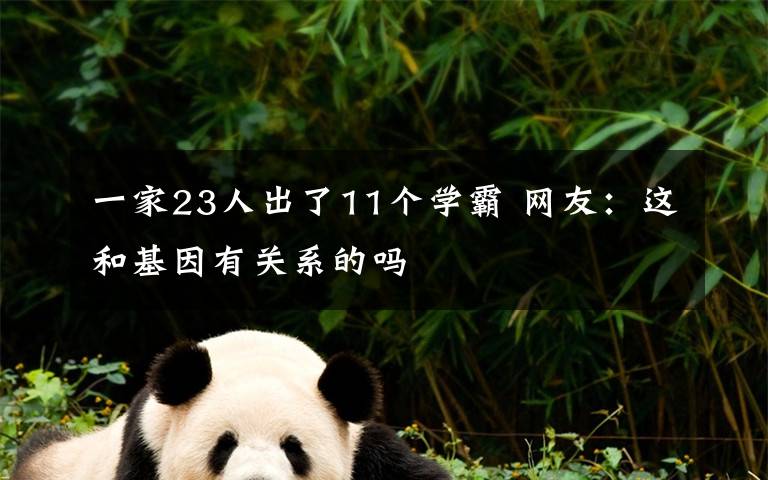 一家23人出了11個(gè)學(xué)霸 網(wǎng)友：這和基因有關(guān)系的嗎