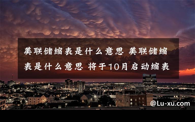 美聯(lián)儲縮表是什么意思 美聯(lián)儲縮表是什么意思 將于10月啟動縮表的意義