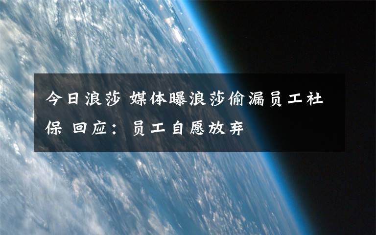 今日浪莎 媒體曝浪莎偷漏員工社保 回應(yīng)：?jiǎn)T工自愿放棄