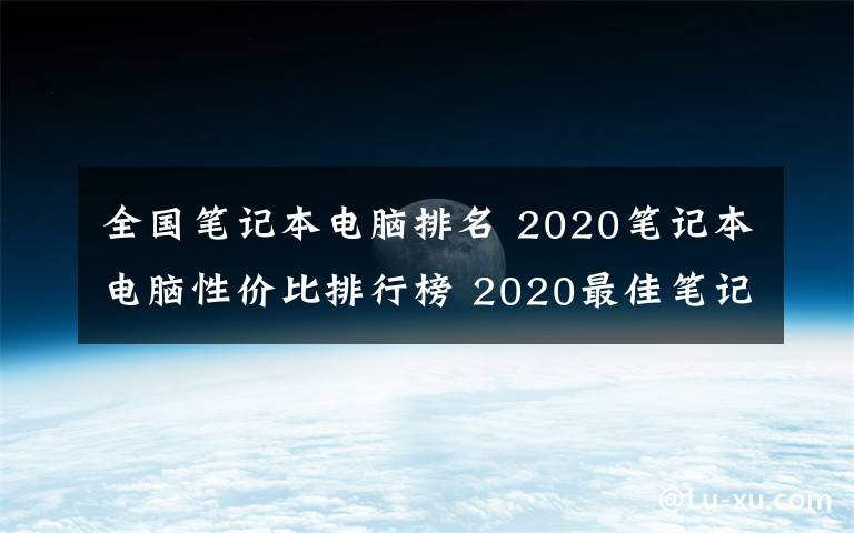 全國(guó)筆記本電腦排名 2020筆記本電腦性價(jià)比排行榜 2020最佳筆記本推薦