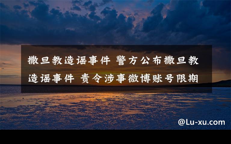 撒旦教造謠事件 警方公布撒旦教造謠事件 責令涉事微博賬號限期整改