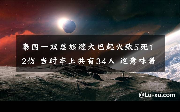 泰國(guó)一雙層旅游大巴起火致5死12傷 當(dāng)時(shí)車上共有34人 這意味著什么?