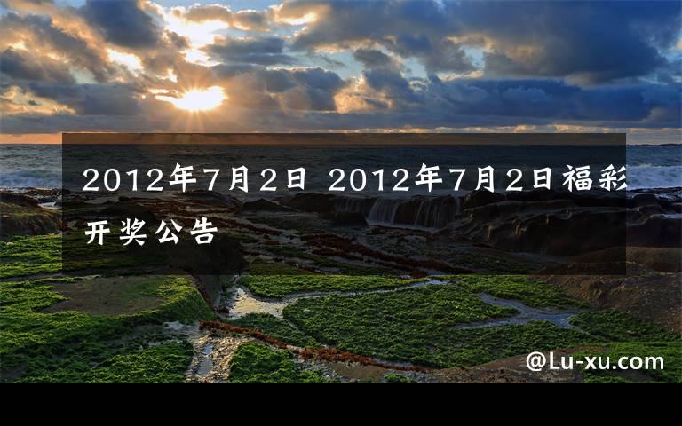 2012年7月2日 2012年7月2日福彩開(kāi)獎(jiǎng)公告