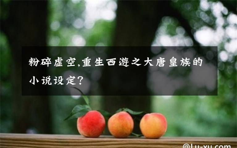 粉碎虛空,重生西游之大唐皇族的小說設(shè)定？