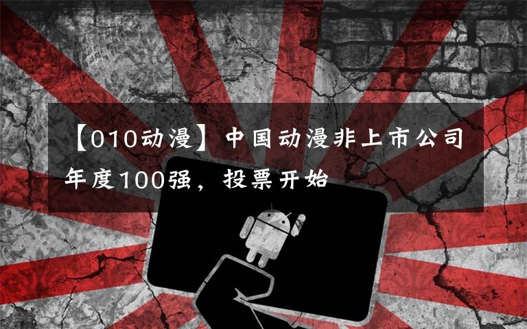 【010動(dòng)漫】中國動(dòng)漫非上市公司年度100強(qiáng)，投票開始