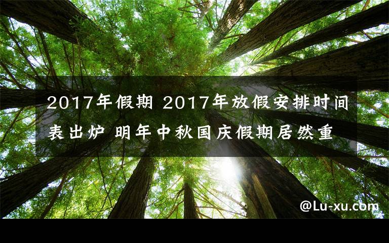 2017年假期 2017年放假安排時間表出爐 明年中秋國慶假期居然重合了