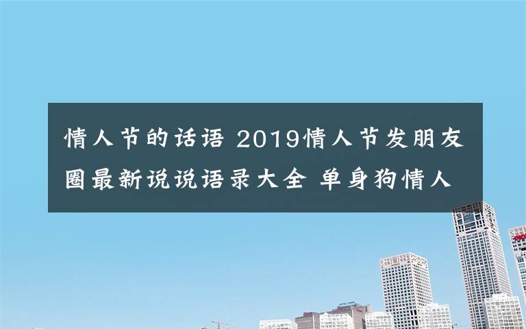 情人節(jié)的話語(yǔ) 2019情人節(jié)發(fā)朋友圈最新說(shuō)說(shuō)語(yǔ)錄大全 單身狗情人節(jié)句子