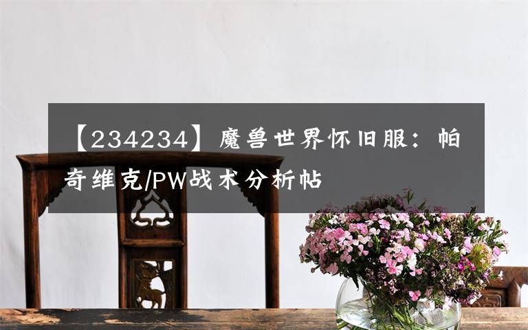 【234234】魔獸世界懷舊服：帕奇維克/PW戰(zhàn)術(shù)分析帖