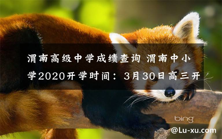 渭南高級(jí)中學(xué)成績(jī)查詢 渭南中小學(xué)2020開(kāi)學(xué)時(shí)間：3月30日高三開(kāi)學(xué) 4月7日初三開(kāi)學(xué)