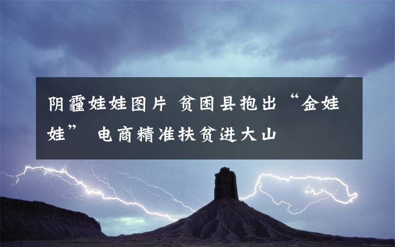 陰霾娃娃圖片 貧困縣抱出“金娃娃” 電商精準(zhǔn)扶貧進(jìn)大山