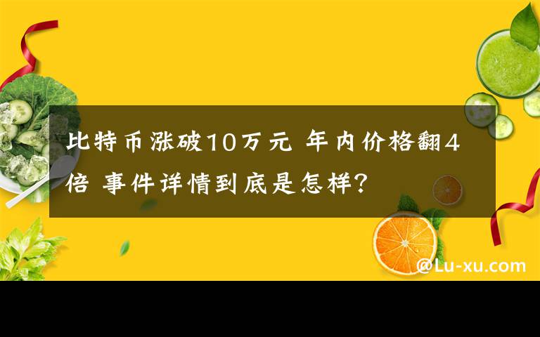 比特幣漲破10萬元 年內(nèi)價(jià)格翻4倍 事件詳情到底是怎樣？