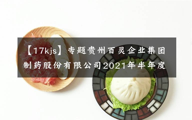 【17kjs】專題貴州百靈企業(yè)集團(tuán)制藥股份有限公司2021年半年度報告摘要