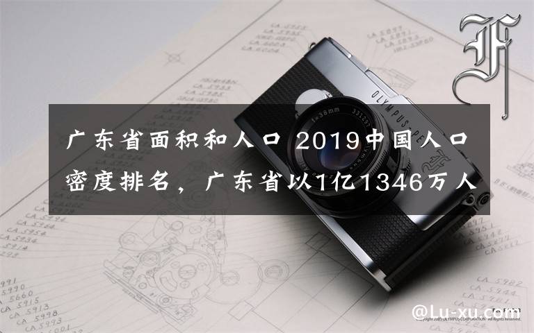 廣東省面積和人口 2019中國(guó)人口密度排名，廣東省以1億1346萬(wàn)人排第一