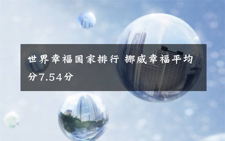 世界幸福國(guó)家排行 挪威幸福平均分7.54分