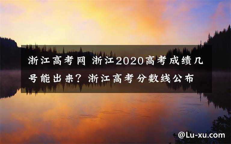 浙江高考網(wǎng) 浙江2020高考成績幾號能出來？浙江高考分?jǐn)?shù)線公布時間