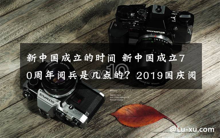 新中國成立的時間 新中國成立70周年閱兵是幾點的？2019國慶閱兵儀式時間及直播地址