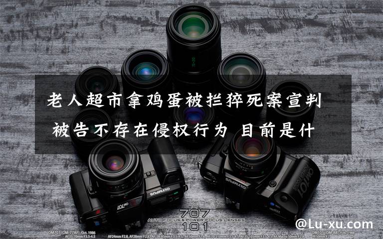 老人超市拿雞蛋被攔猝死案宣判 被告不存在侵權(quán)行為 目前是什么情況？