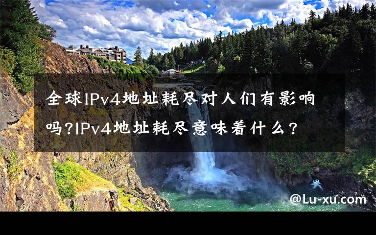 全球IPv4地址耗盡對人們有影響嗎?IPv4地址耗盡意味著什么?