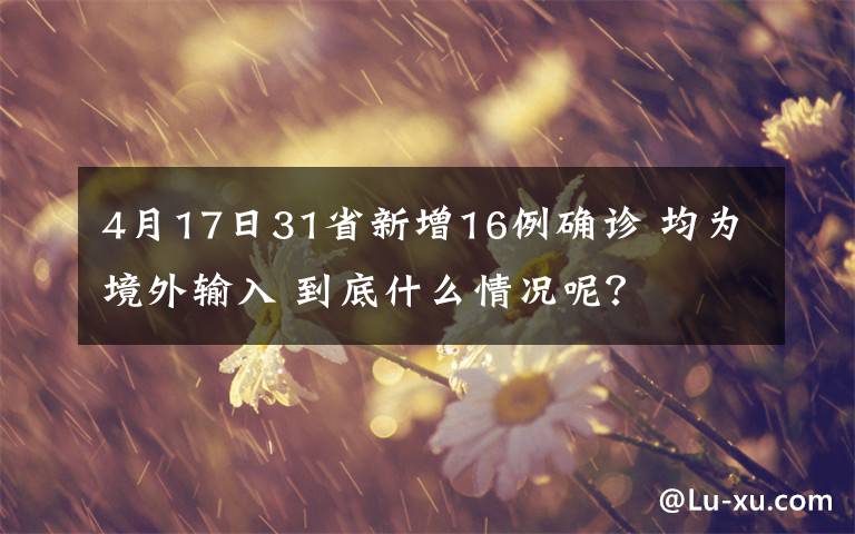 4月17日31省新增16例確診 均為境外輸入 到底什么情況呢？