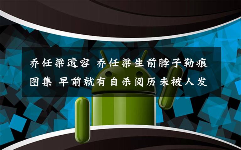 喬任梁遺容 喬任梁生前脖子勒痕圖集 早前就有自殺閱歷未被人發(fā)現(xiàn)