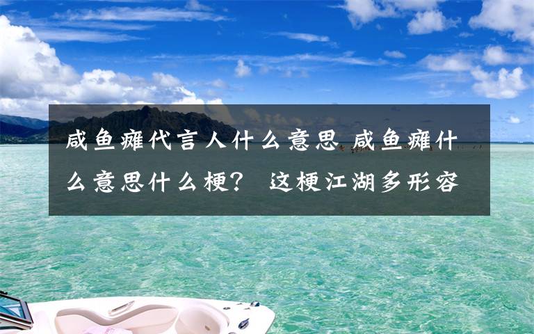 咸魚癱代言人什么意思 咸魚癱什么意思什么梗？ 這梗江湖多形容給自己立了眾多Flag但……