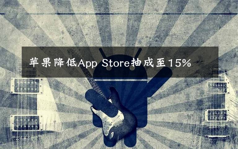 蘋果降低App Store抽成至15%