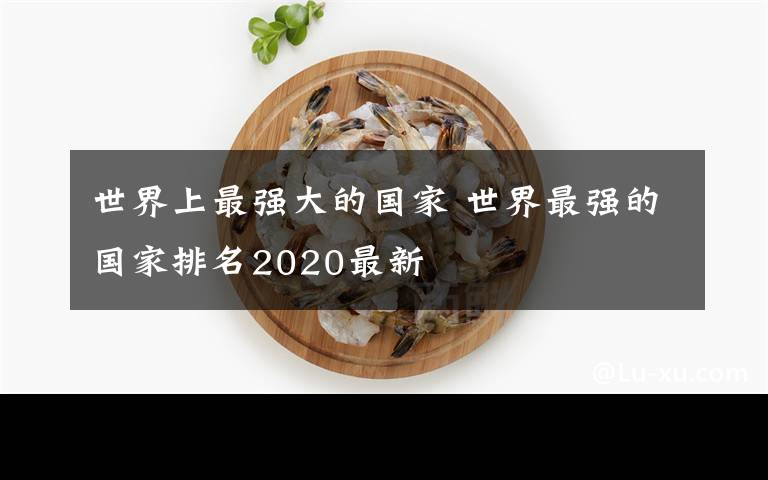 世界上最強(qiáng)大的國家 世界最強(qiáng)的國家排名2020最新