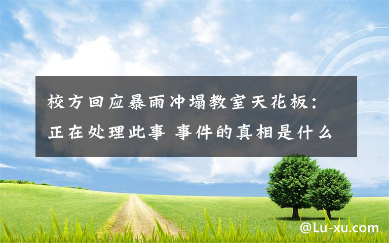 校方回應(yīng)暴雨沖塌教室天花板：正在處理此事 事件的真相是什么？