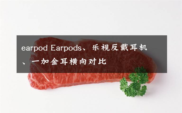 earpod Earpods、樂(lè)視反戴耳機(jī)、一加金耳橫向?qū)Ρ?> </div>
              <div   id=