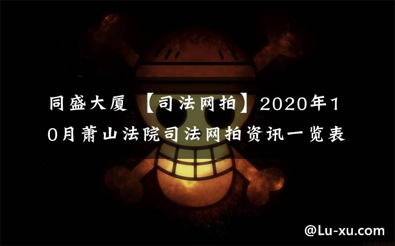 同盛大廈 【司法網(wǎng)拍】2020年10月蕭山法院司法網(wǎng)拍資訊一覽表（上）