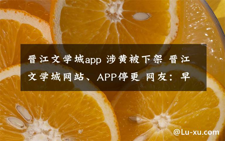 晉江文學(xué)城app 涉黃被下架 晉江文學(xué)城網(wǎng)站、APP停更 網(wǎng)友：早該停了！