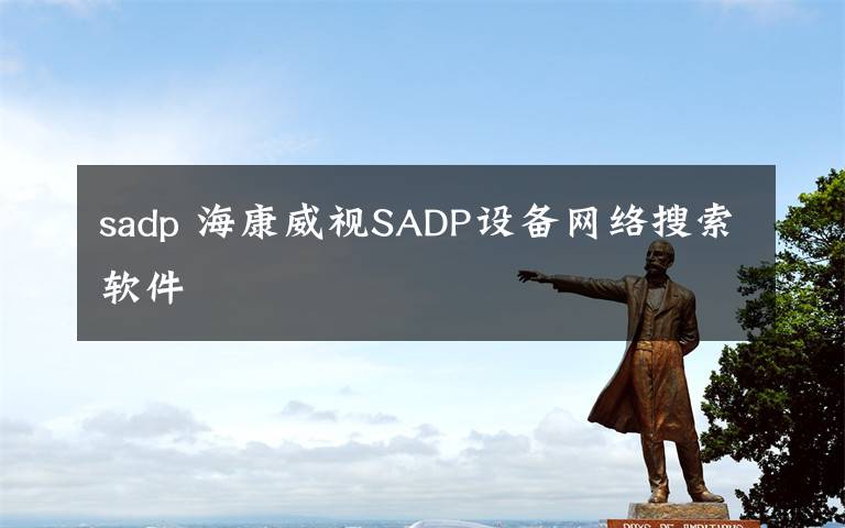 sadp ?？低昐ADP設(shè)備網(wǎng)絡(luò)搜索軟件