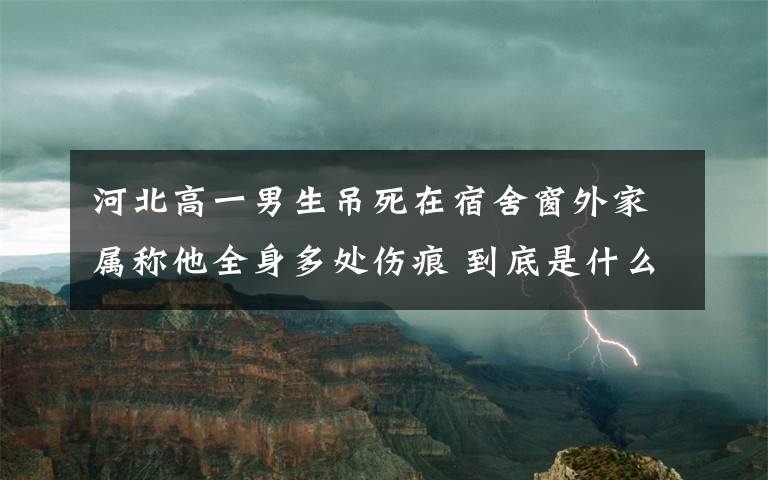 河北高一男生吊死在宿舍窗外家屬稱他全身多處傷痕 到底是什么狀況？